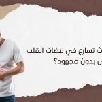 ما سبب حدوث تسارع في نبضات القلب حتى بدون مجهود؟